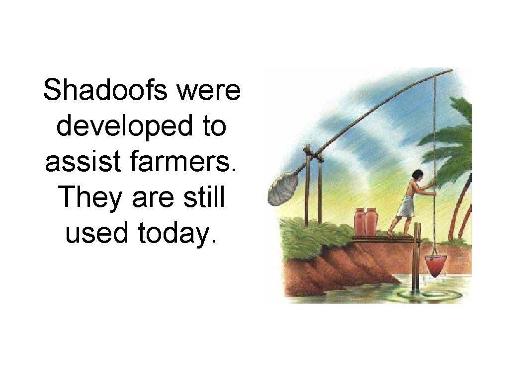 Shadoofs were developed to assist farmers. They are still used today. 