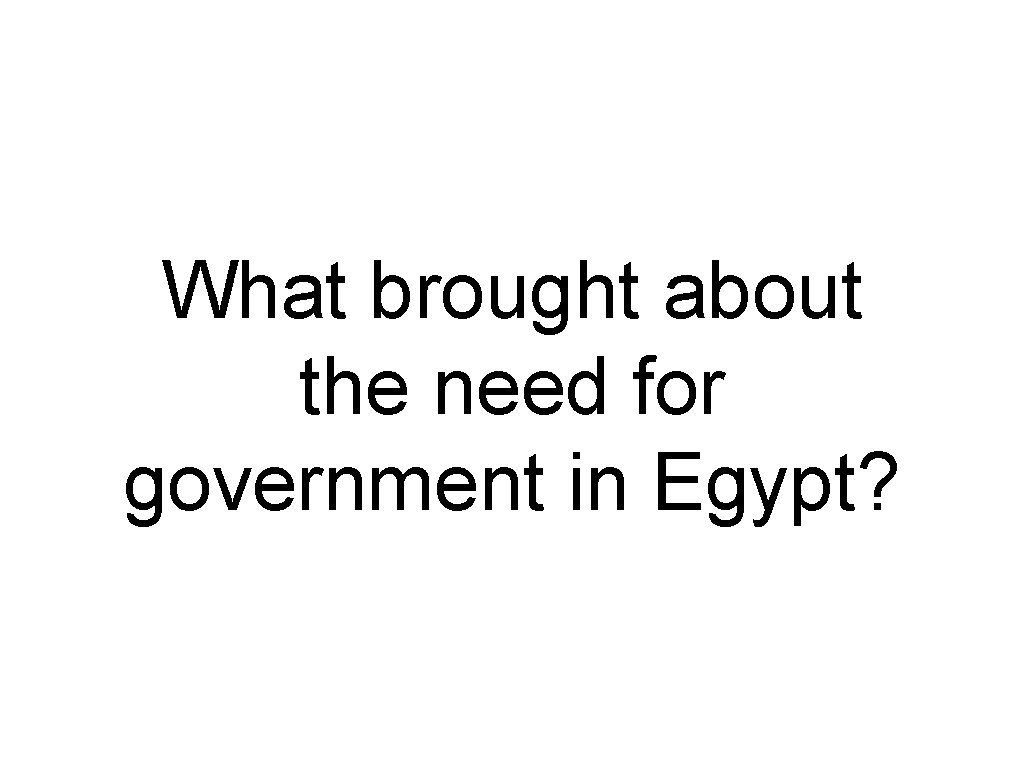 What brought about the need for government in Egypt? 