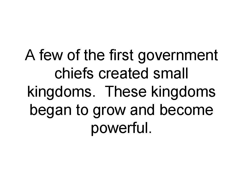 A few of the first government chiefs created small kingdoms. These kingdoms began to