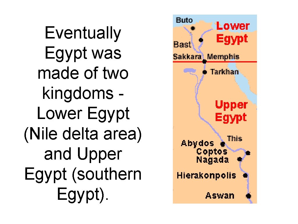 Eventually Egypt was made of two kingdoms Lower Egypt (Nile delta area) and Upper