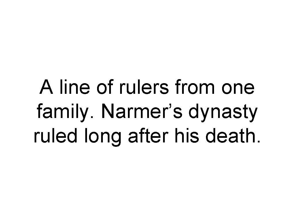 A line of rulers from one family. Narmer’s dynasty ruled long after his death.