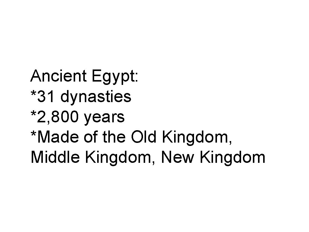 Ancient Egypt: *31 dynasties *2, 800 years *Made of the Old Kingdom, Middle Kingdom,