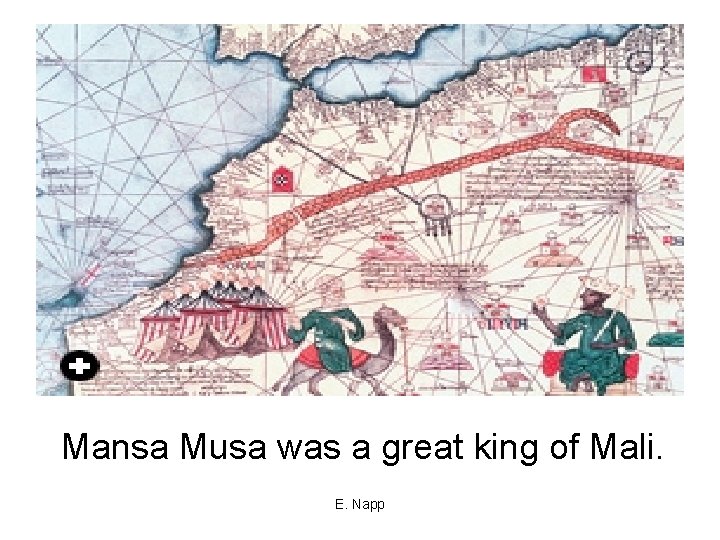 Mansa Musa was a great king of Mali. E. Napp 