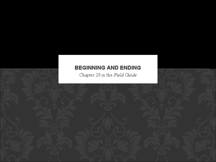 BEGINNING AND ENDING Chapter 29 in the Field Guide 