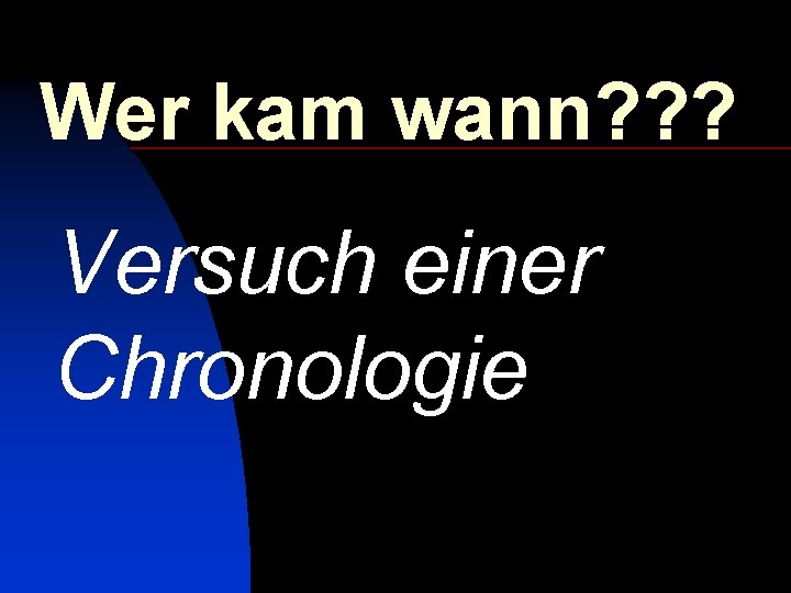 Wer kam wann? ? ? Versuch einer Chronologie 