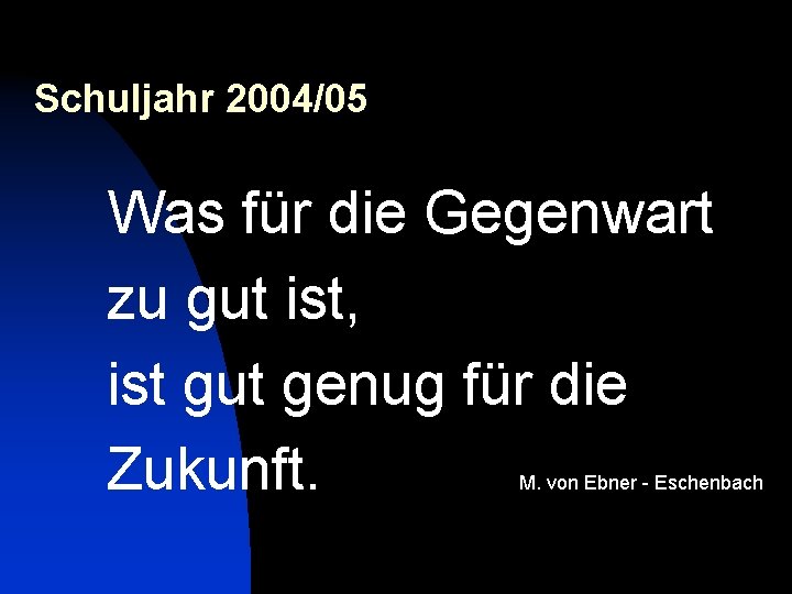 Schuljahr 2004/05 Was für die Gegenwart zu gut ist, ist gut genug für die