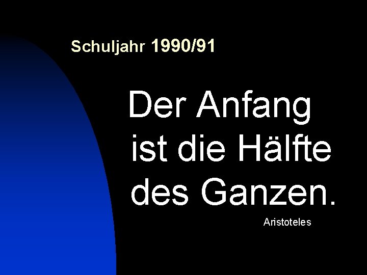 Schuljahr 1990/91 Der Anfang ist die Hälfte des Ganzen. Aristoteles 