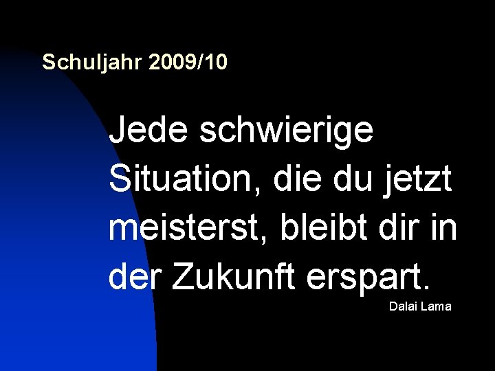 Schuljahr 2009/10 Jede schwierige Situation, die du jetzt meisterst, bleibt dir in der Zukunft