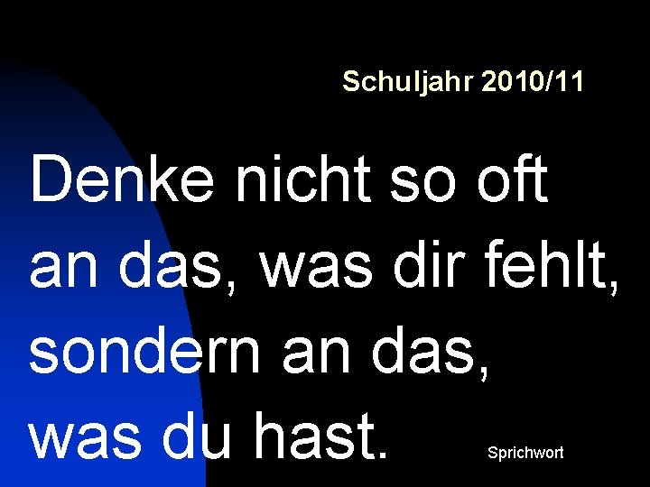 Schuljahr 2010/11 Denke nicht so oft an das, was dir fehlt, sondern an das,