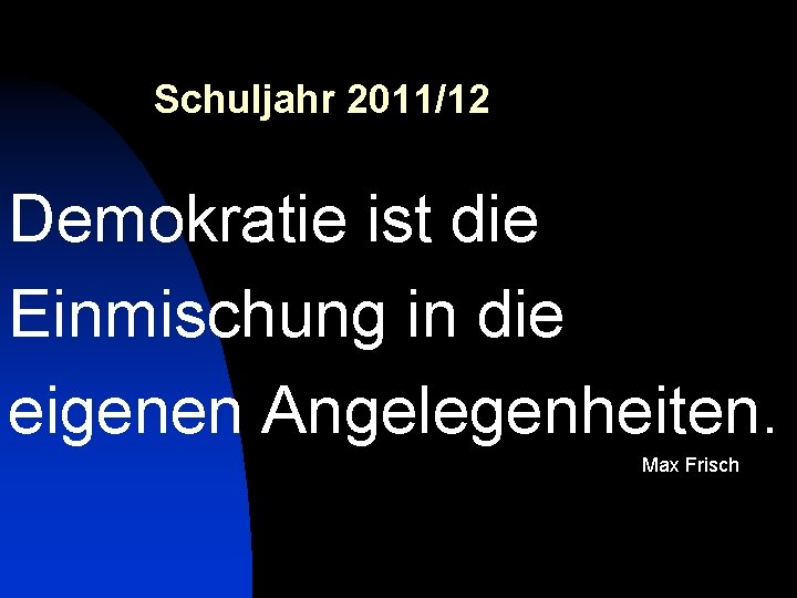 Schuljahr 2011/12 Demokratie ist die Einmischung in die eigenen Angelegenheiten. Max Frisch 