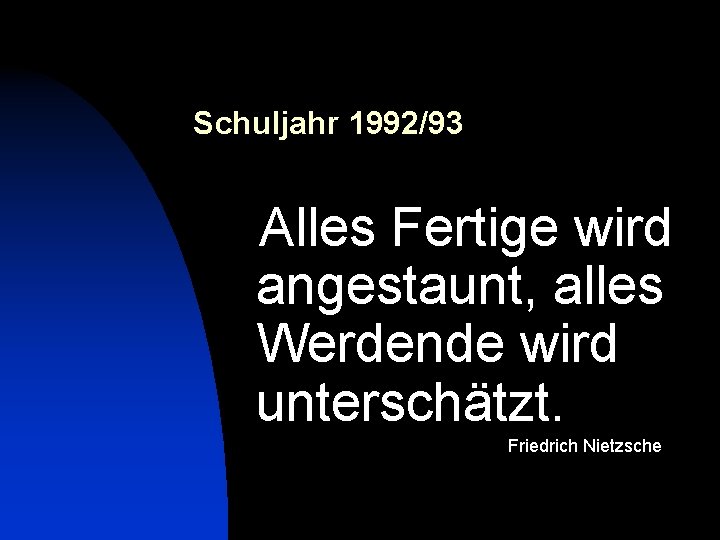 Schuljahr 1992/93 Alles Fertige wird angestaunt, alles Werdende wird unterschätzt. Friedrich Nietzsche 