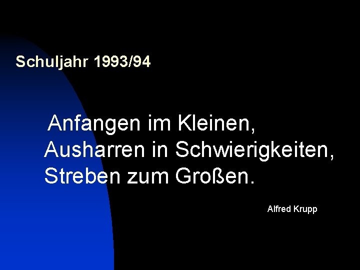 Schuljahr 1993/94 Anfangen im Kleinen, Ausharren in Schwierigkeiten, Streben zum Großen. Alfred Krupp 