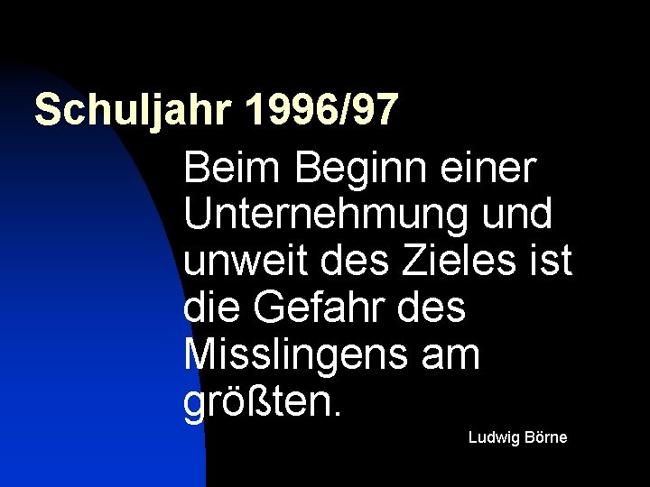 Schuljahr 1996/97 Beim Beginn einer Unternehmung und unweit des Zieles ist die Gefahr des