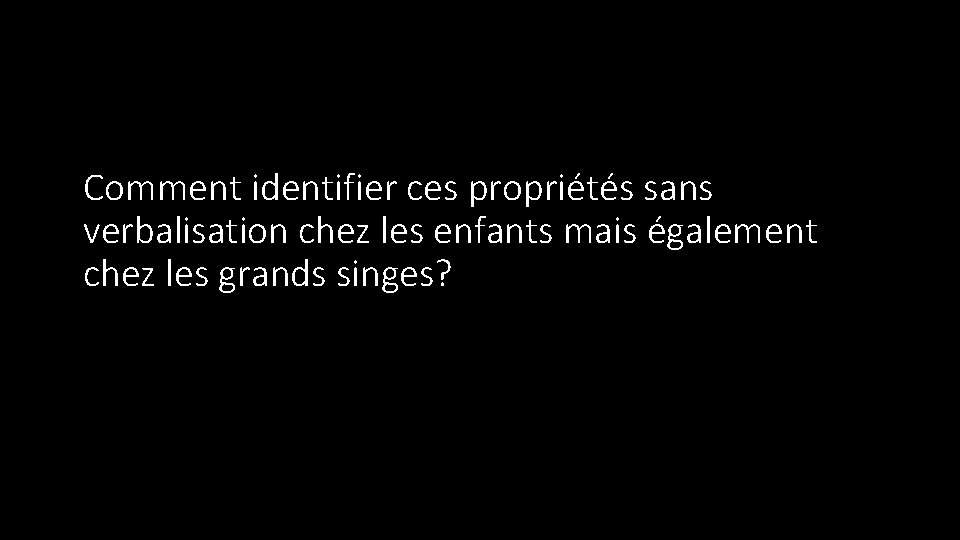 Comment identifier ces propriétés sans verbalisation chez les enfants mais également chez les grands