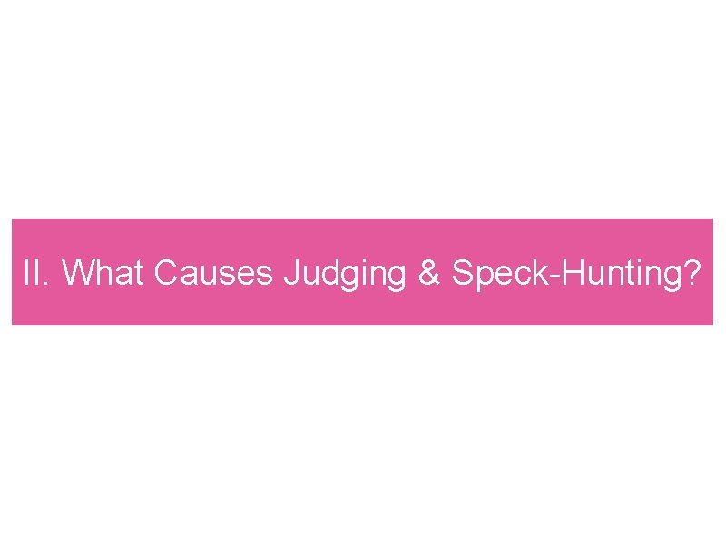 II. What Causes Judging & Speck-Hunting? 