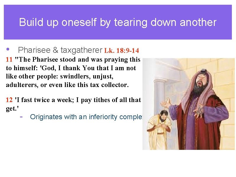 Build up oneself by tearing down another • Pharisee & taxgatherer Lk. 18: 9