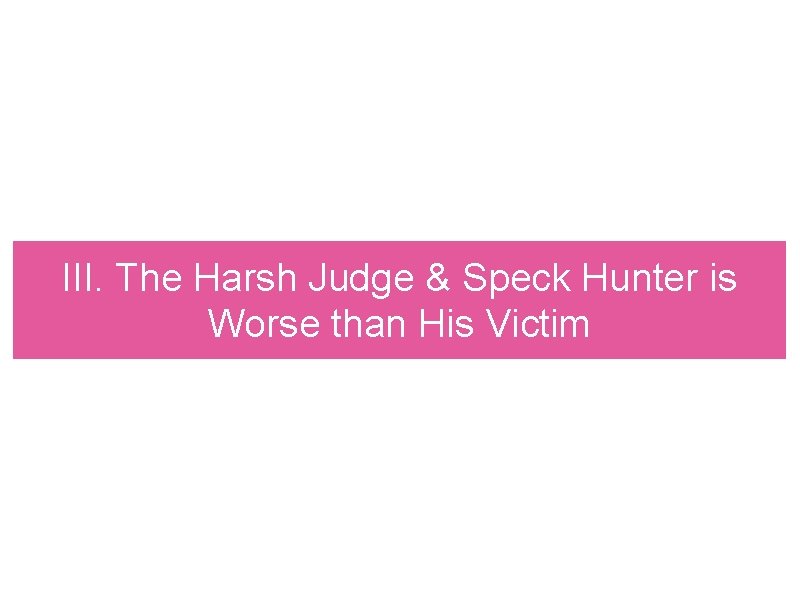 III. The Harsh Judge & Speck Hunter is Worse than His Victim 