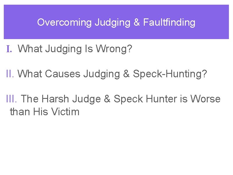 Overcoming Judging & Faultfinding I. What Judging Is Wrong? II. What Causes Judging &