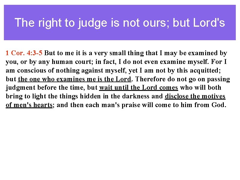 The right to judge is not ours; but Lord's 1 Cor. 4: 3 -5