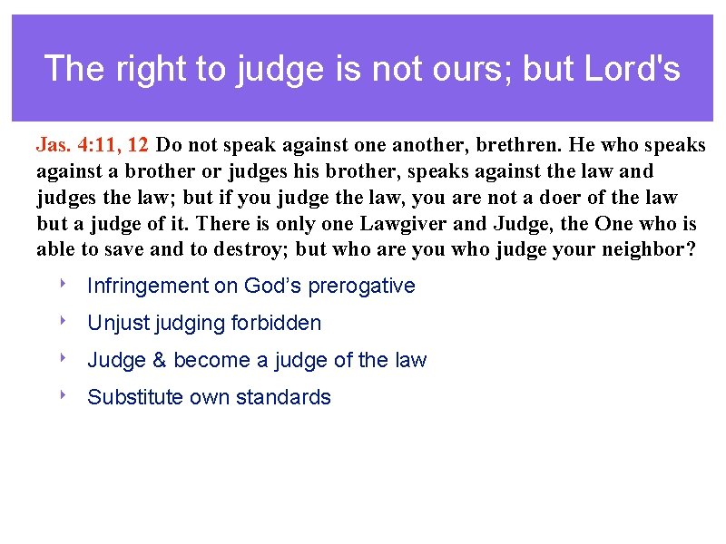 The right to judge is not ours; but Lord's Jas. 4: 11, 12 Do