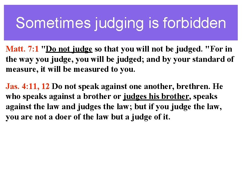 Sometimes judging is forbidden Matt. 7: 1 "Do not judge so that you will