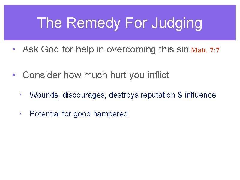 The Remedy For Judging • Ask God for help in overcoming this sin Matt.