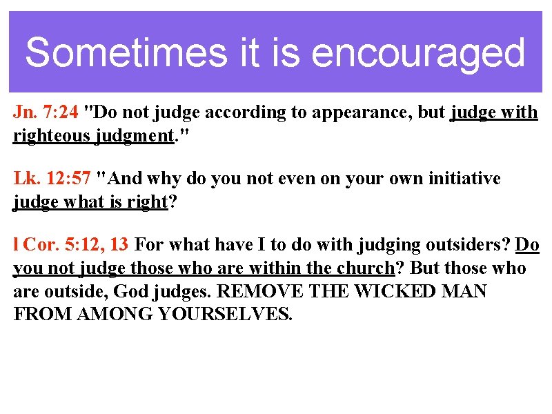 Sometimes it is encouraged Jn. 7: 24 "Do not judge according to appearance, but