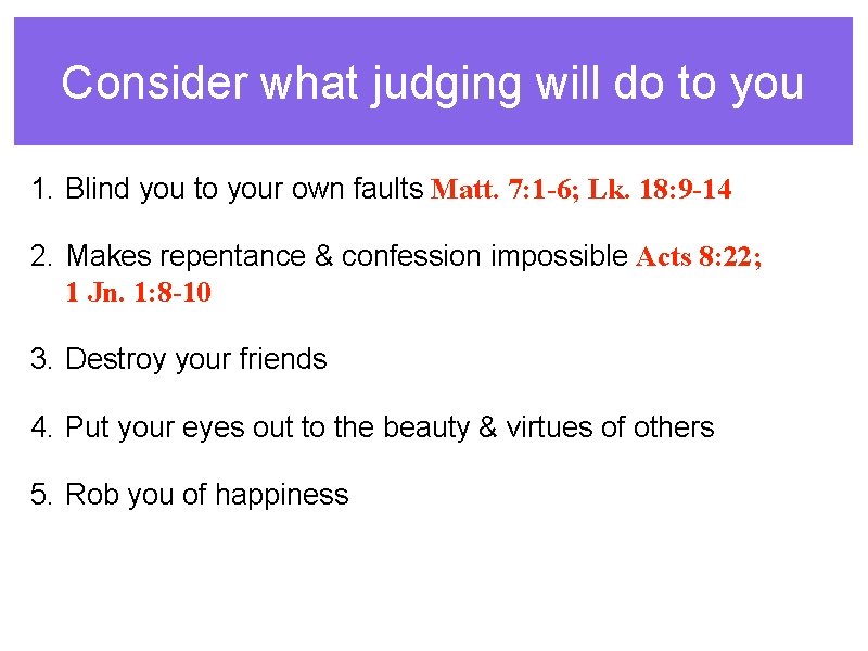 Consider what judging will do to you 1. Blind you to your own faults