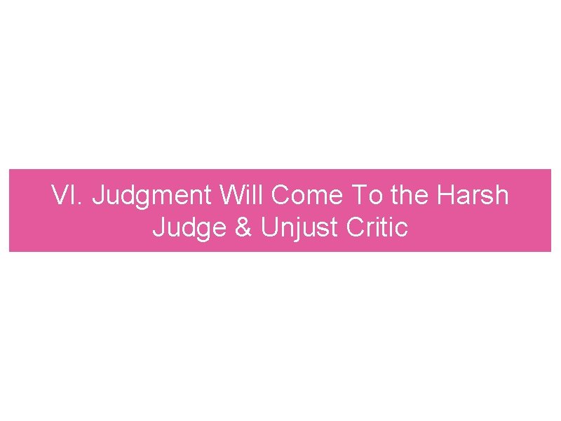 VI. Judgment Will Come To the Harsh Judge & Unjust Critic 