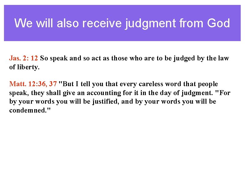 We will also receive judgment from God Jas. 2: 12 So speak and so