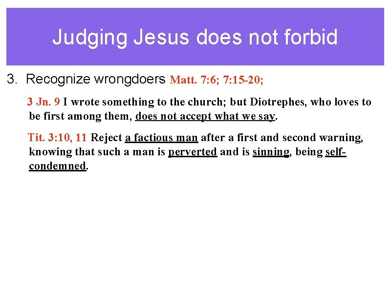 Judging Jesus does not forbid 3. Recognize wrongdoers Matt. 7: 6; 7: 15 -20;