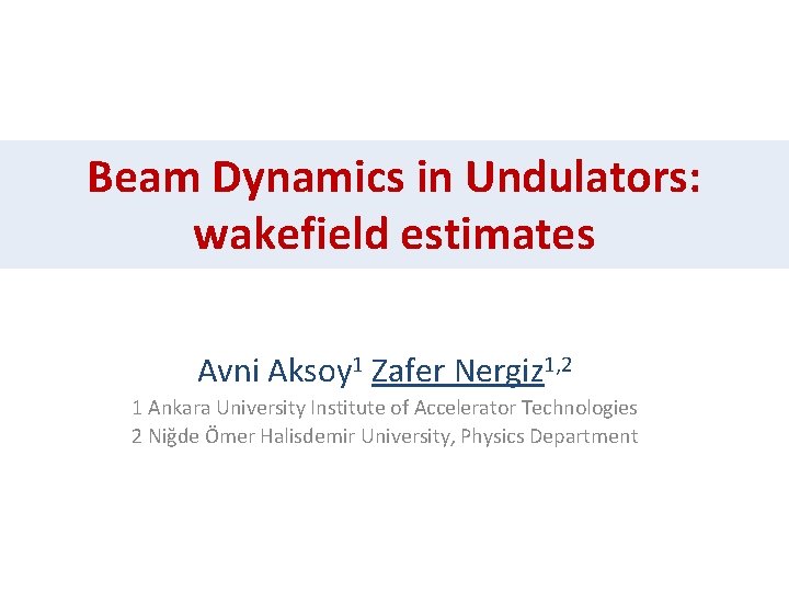 Beam Dynamics in Undulators: wakefield estimates Avni Aksoy 1 Zafer Nergiz 1, 2 1