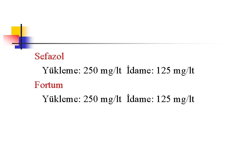 Sefazol Yükleme: 250 mg/lt İdame: 125 mg/lt Fortum Yükleme: 250 mg/lt İdame: 125 mg/lt