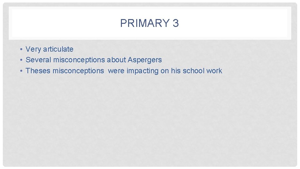 PRIMARY 3 • Very articulate • Several misconceptions about Aspergers • Theses misconceptions were