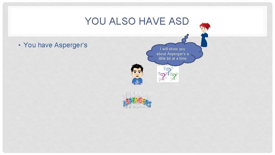 YOU ALSO HAVE ASD • You have Asperger’s I will show you about Asperger's