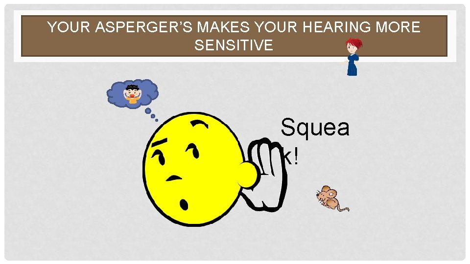 YOUR ASPERGER’S MAKES YOUR HEARING MORE SENSITIVE Squea k! 