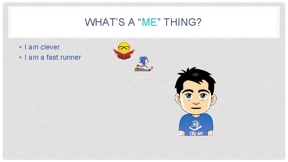 WHAT’S A “ME” THING? • I am clever • I am a fast runner