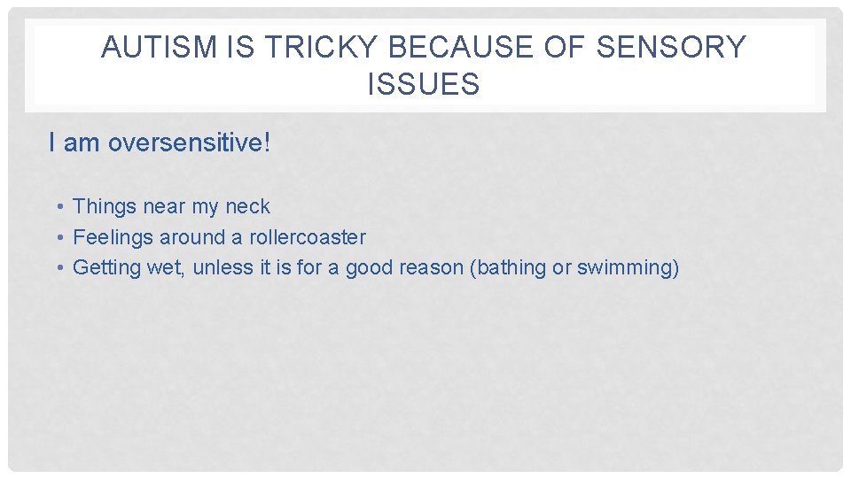 AUTISM IS TRICKY BECAUSE OF SENSORY ISSUES I am oversensitive! • Things near my
