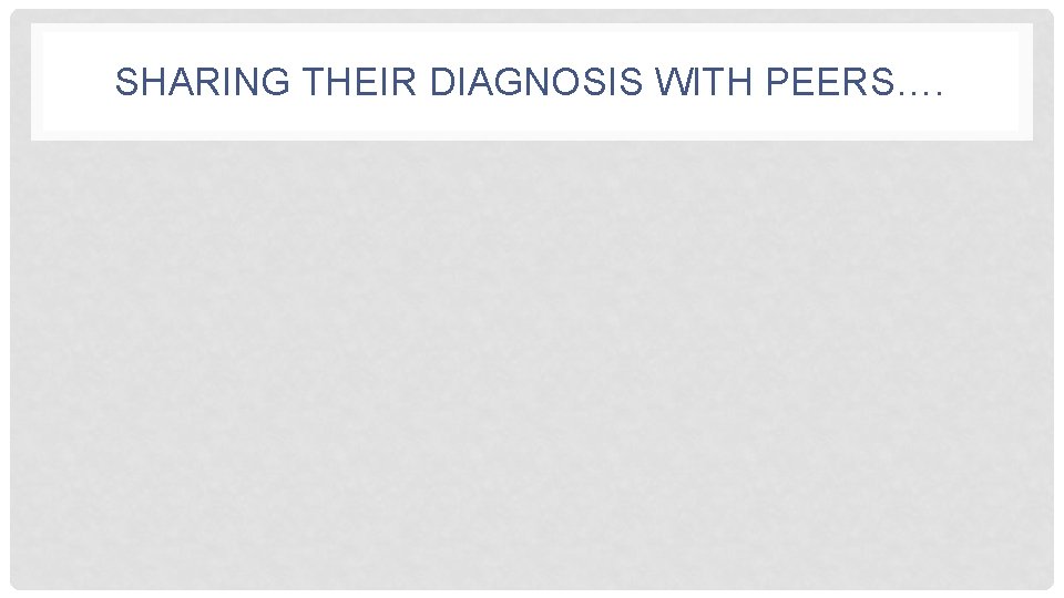 SHARING THEIR DIAGNOSIS WITH PEERS…. 