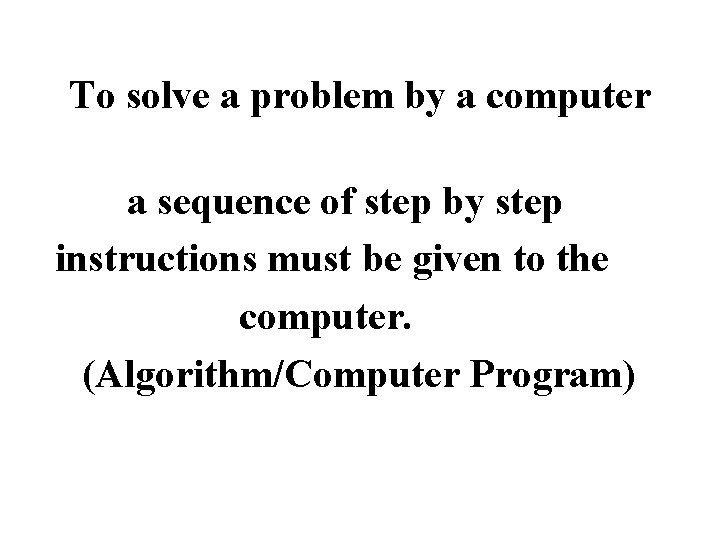 To solve a problem by a computer a sequence of step by step instructions