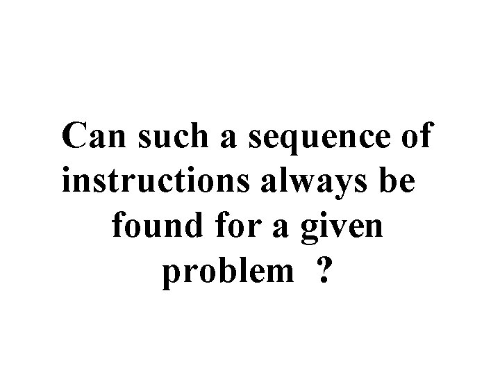 Can such a sequence of instructions always be found for a given problem ?