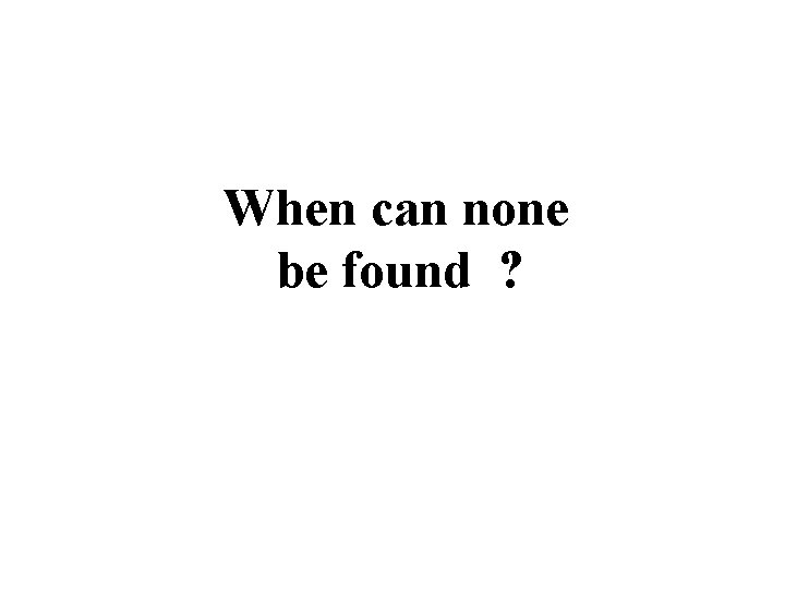 When can none be found ? 