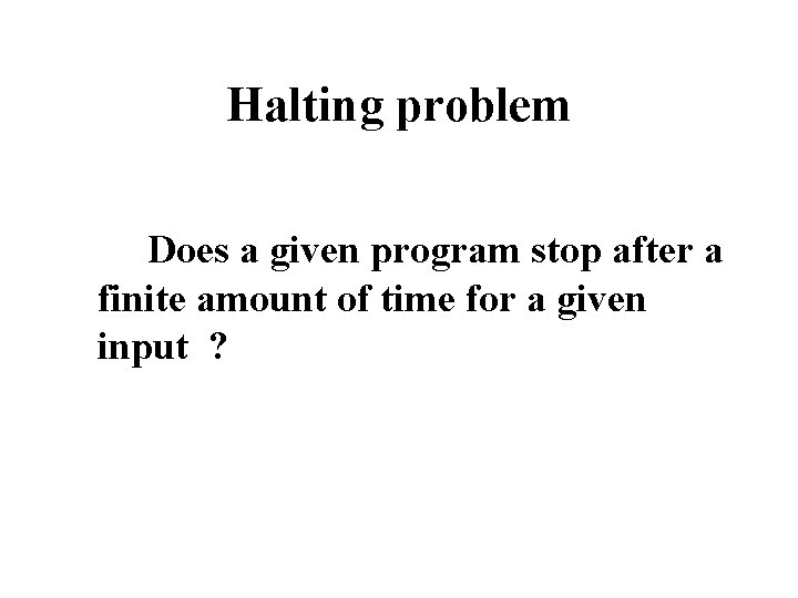 Halting problem Does a given program stop after a finite amount of time for