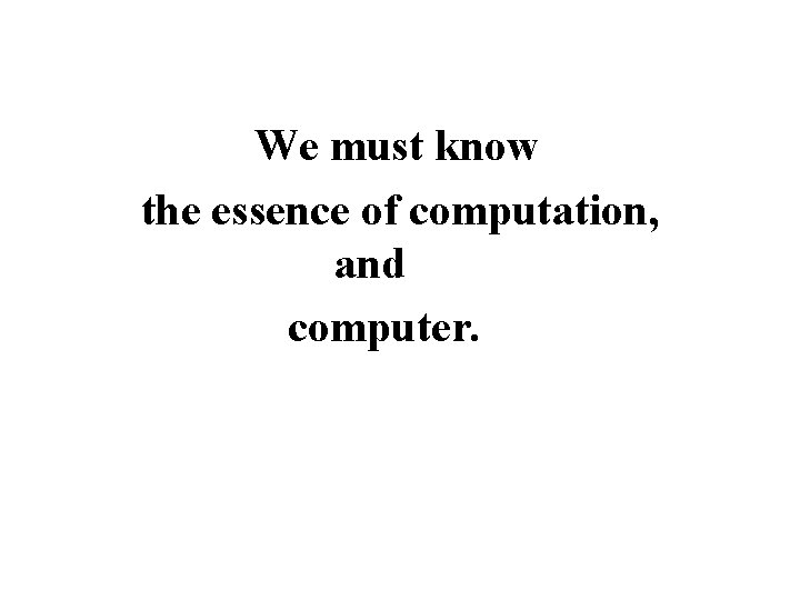 We must know the essence of computation, and computer. 
