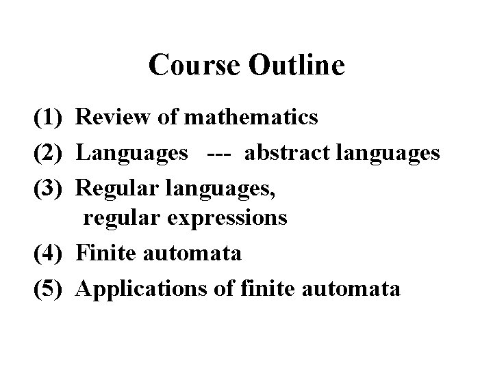 Course Outline (1) Review of mathematics (2) Languages --- abstract languages (3) Regular languages,