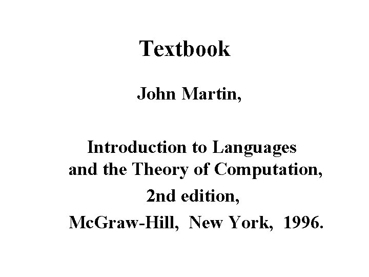 Textbook John Martin, Introduction to Languages and the Theory of Computation, 2 nd edition,