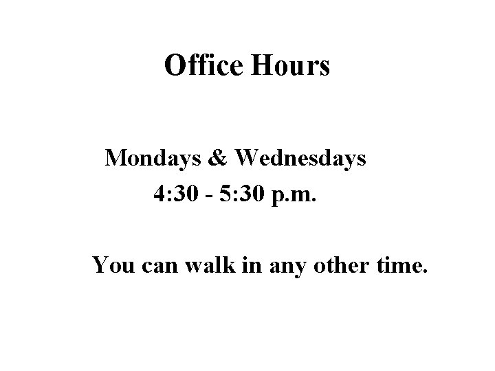 Office Hours Mondays & Wednesdays 4: 30 - 5: 30 p. m. You can