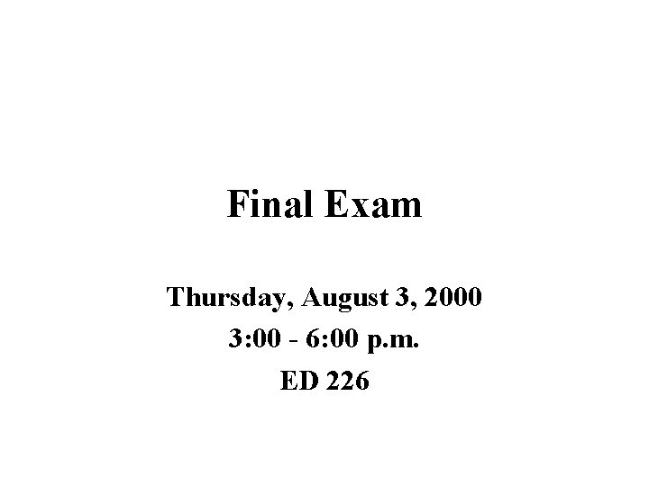 Final Exam Thursday, August 3, 2000 3: 00 - 6: 00 p. m. ED