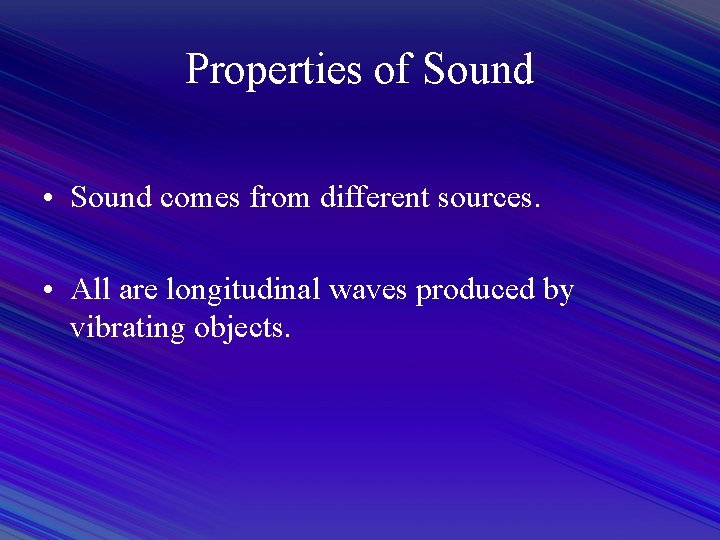 Properties of Sound • Sound comes from different sources. • All are longitudinal waves