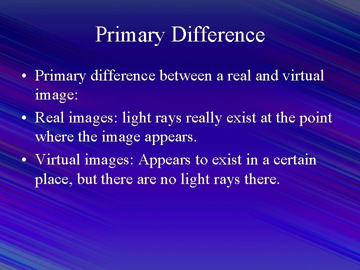 Primary Difference • Primary difference between a real and virtual image: • Real images: